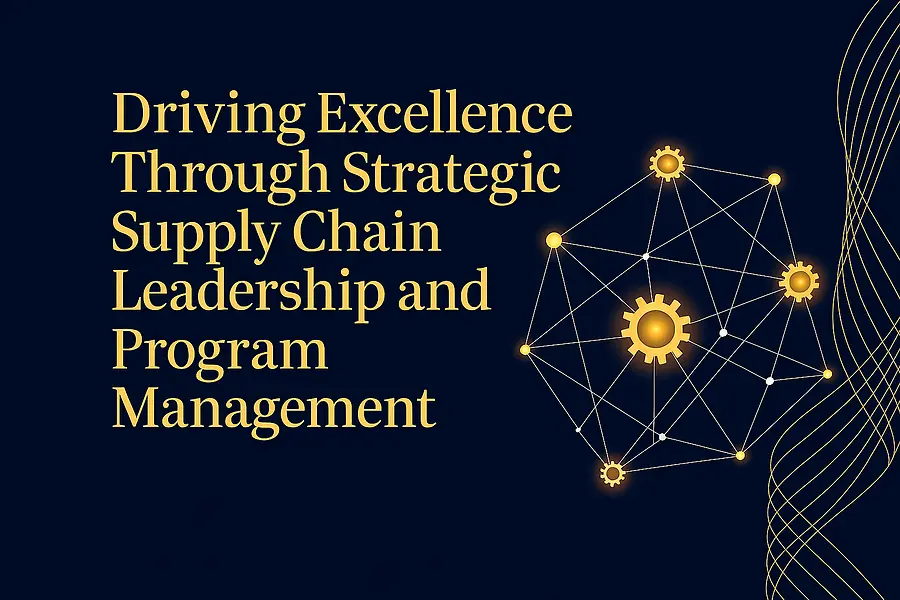 Driving Excellence Through Strategic Supply Chain Leadership and Program Management